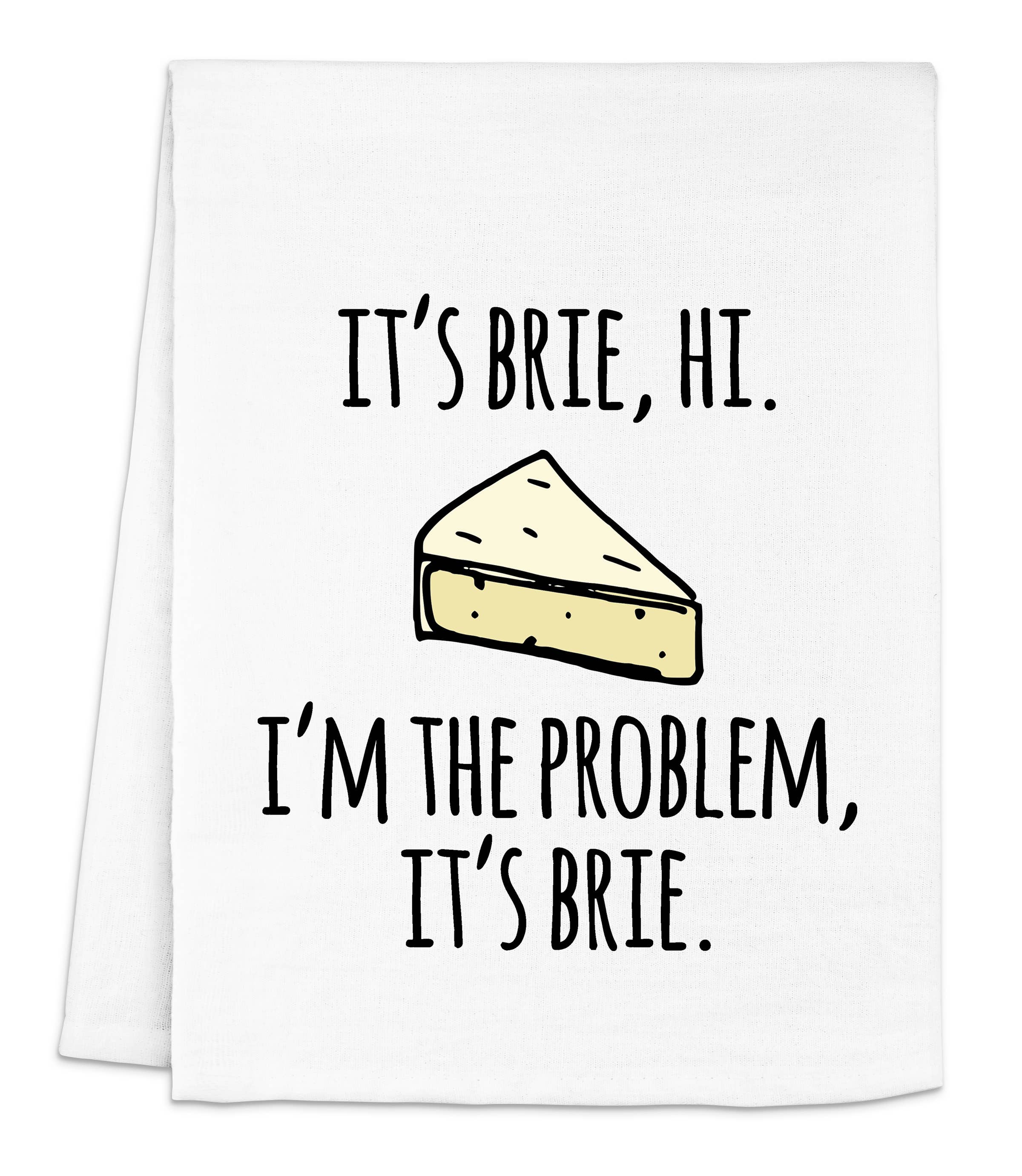 White kitchen towel with black text stating "It's Brie, Hi. I'm the Problem It's Brie." with an image of a wedge of Brie