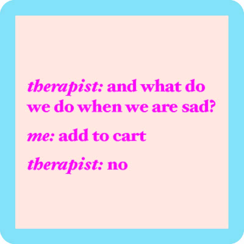 square object with light blue border, inside is light pink.  in hot pink lettering the words read therapist: and what do we do when we are sad? Me: add to cart Therapist: no